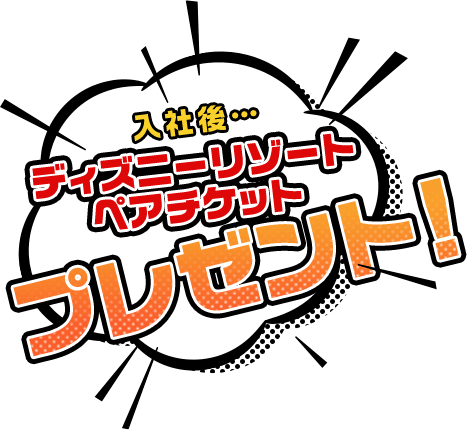 入社後…ディズニーリゾートペアチケットプレゼント！